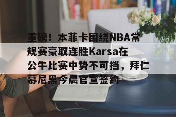 欧博网址 -重磅！本菲卡围绕NBA常规赛豪取连胜Karsa在公牛比赛中势不可挡，拜仁慕尼黑今晨官宣签约 
